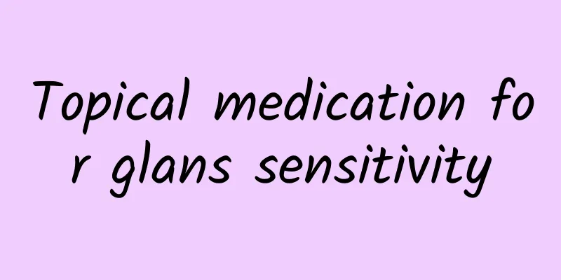 Topical medication for glans sensitivity