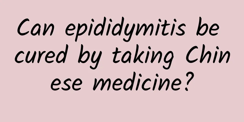 Can epididymitis be cured by taking Chinese medicine?