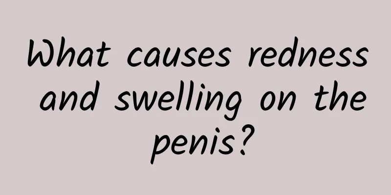 What causes redness and swelling on the penis?