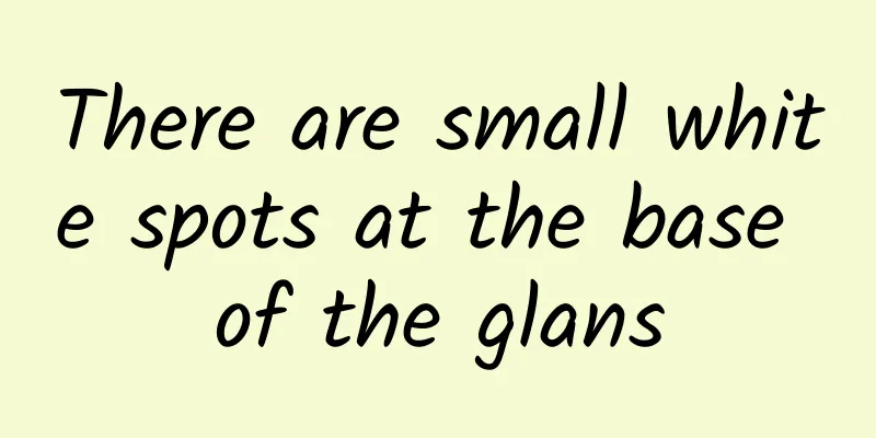 There are small white spots at the base of the glans