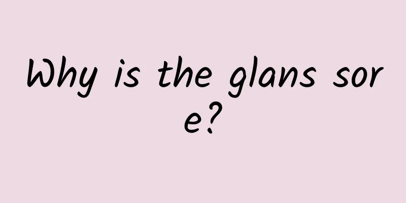 Why is the glans sore?