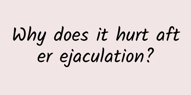 Why does it hurt after ejaculation?