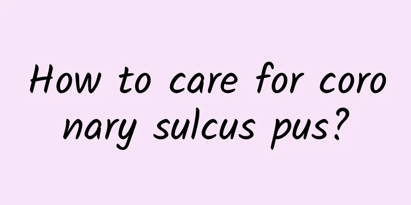 How to care for coronary sulcus pus?