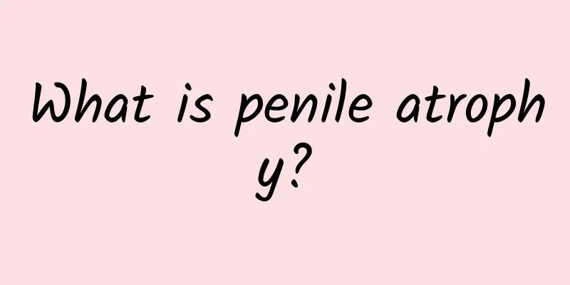 What is penile atrophy?