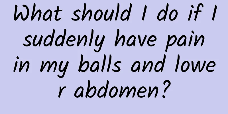 What should I do if I suddenly have pain in my balls and lower abdomen?