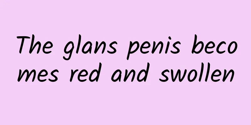 The glans penis becomes red and swollen
