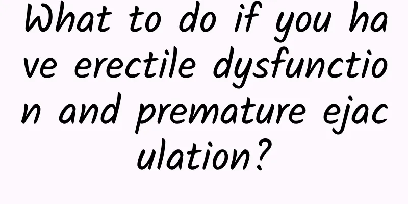 What to do if you have erectile dysfunction and premature ejaculation?