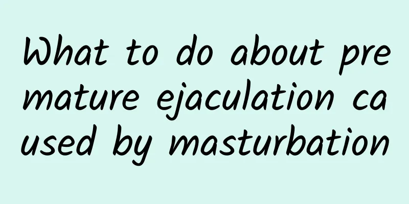 What to do about premature ejaculation caused by masturbation