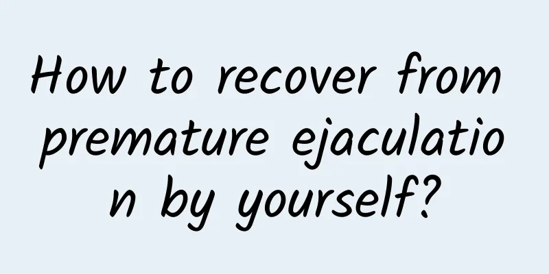 How to recover from premature ejaculation by yourself?
