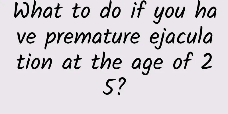 What to do if you have premature ejaculation at the age of 25?