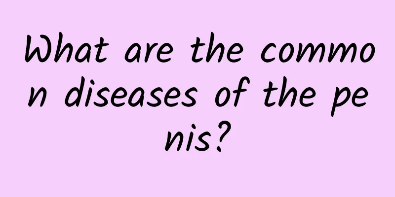 What are the common diseases of the penis?