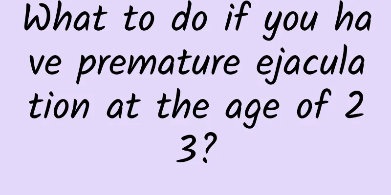 What to do if you have premature ejaculation at the age of 23?