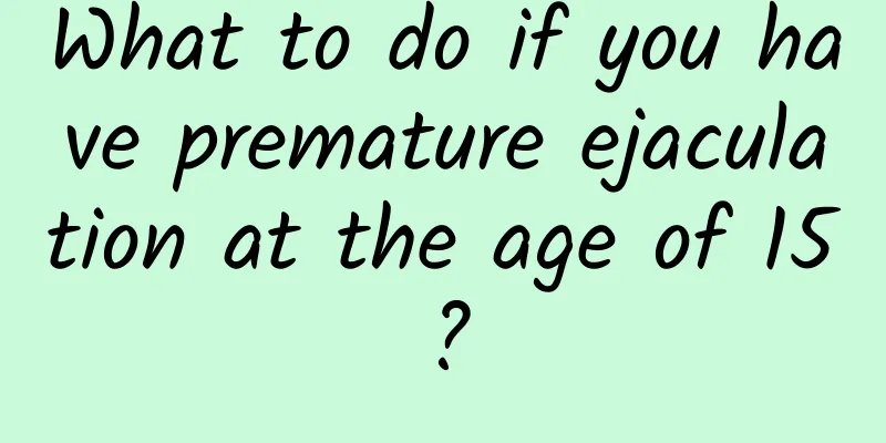 What to do if you have premature ejaculation at the age of 15?