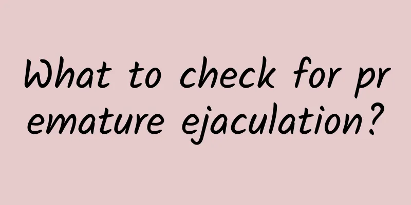What to check for premature ejaculation?