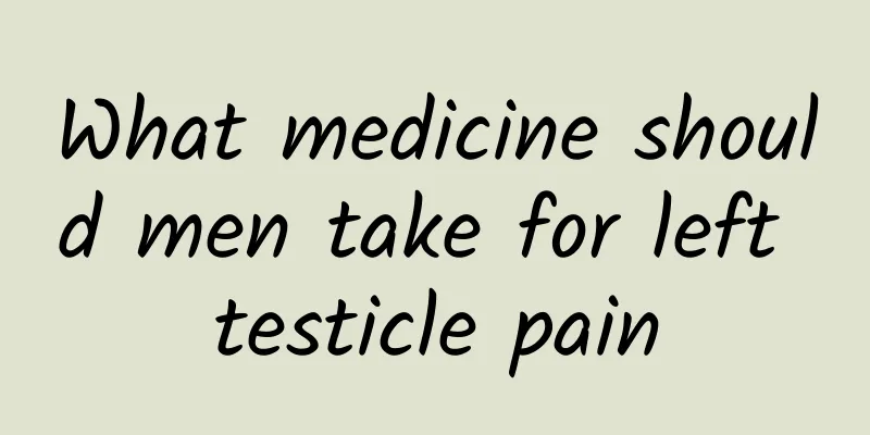 What medicine should men take for left testicle pain