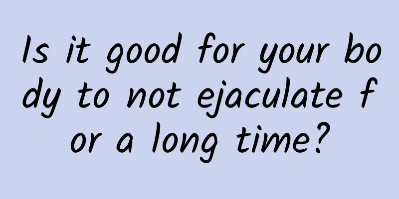 Is it good for your body to not ejaculate for a long time?