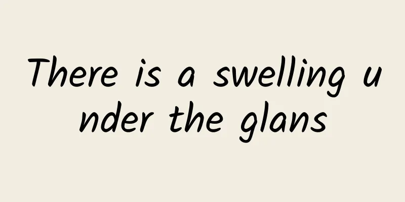 There is a swelling under the glans