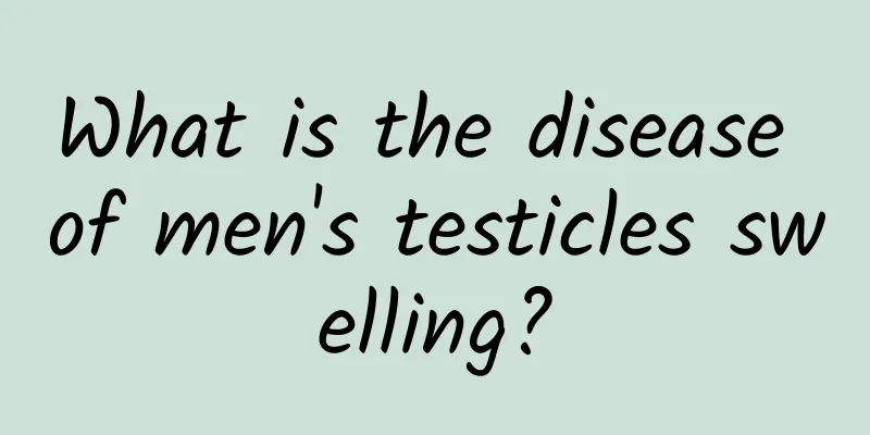 What is the disease of men's testicles swelling?