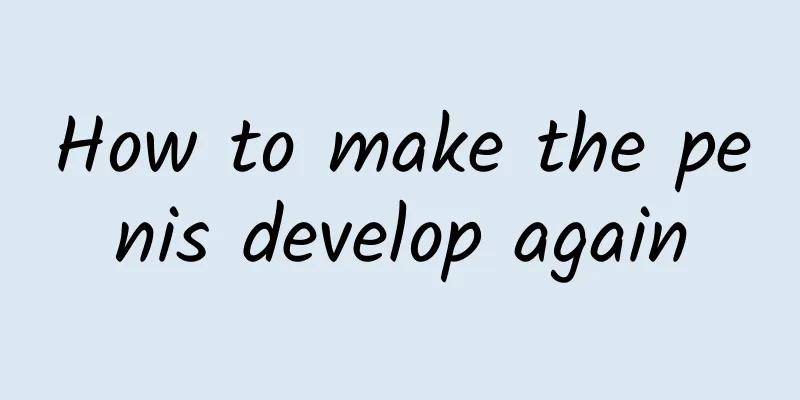 How to make the penis develop again
