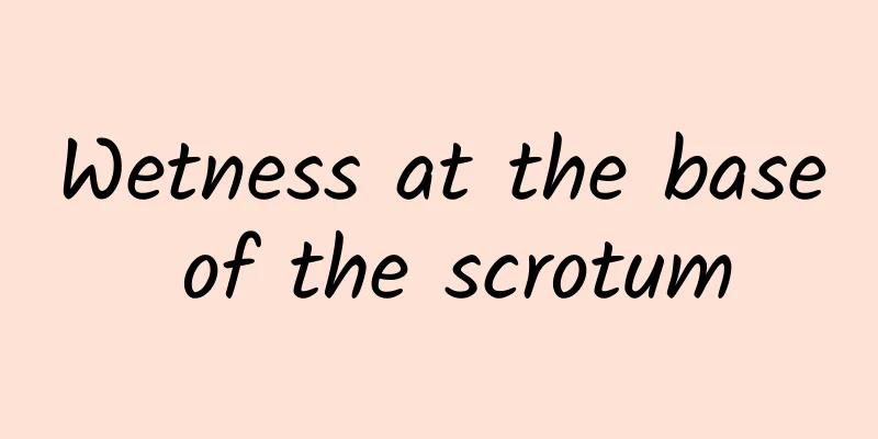 Wetness at the base of the scrotum