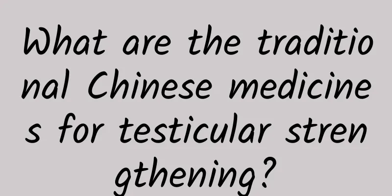 What are the traditional Chinese medicines for testicular strengthening?
