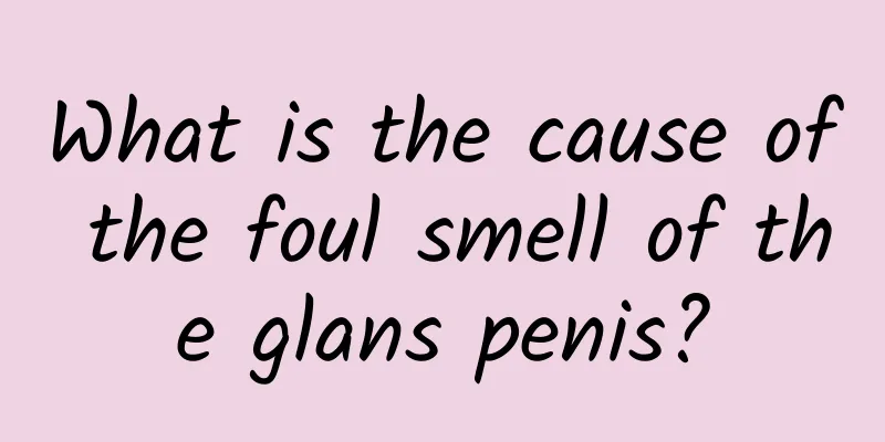 What is the cause of the foul smell of the glans penis?