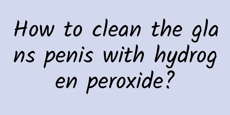 How to clean the glans penis with hydrogen peroxide?