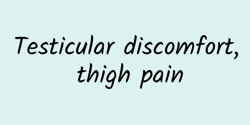 Testicular discomfort, thigh pain