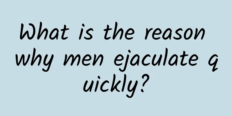 What is the reason why men ejaculate quickly?