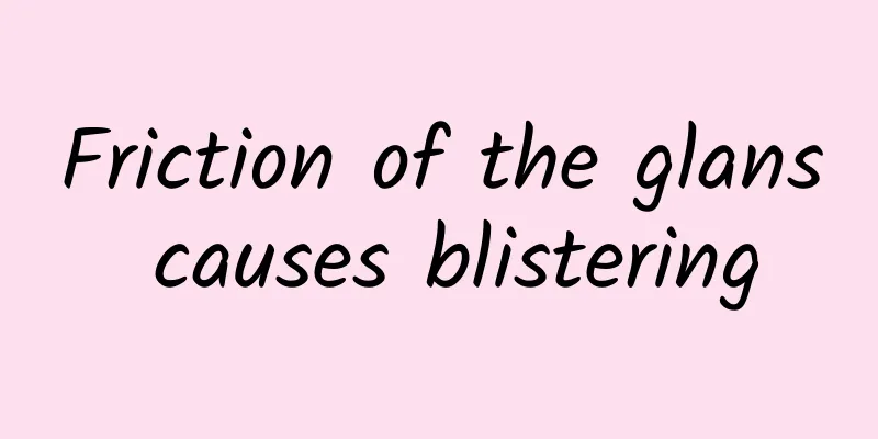 Friction of the glans causes blistering