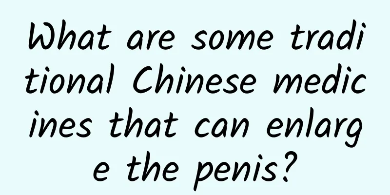 What are some traditional Chinese medicines that can enlarge the penis?