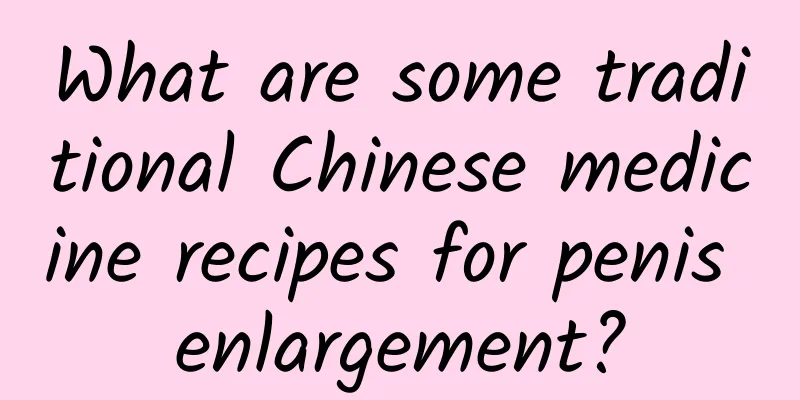 What are some traditional Chinese medicine recipes for penis enlargement?