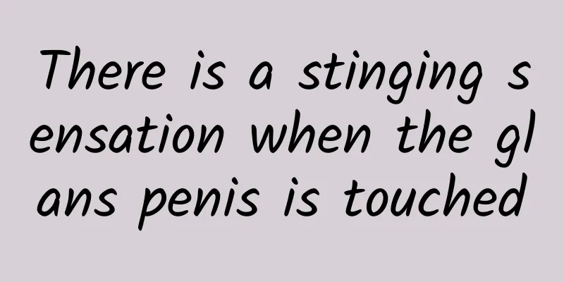 There is a stinging sensation when the glans penis is touched