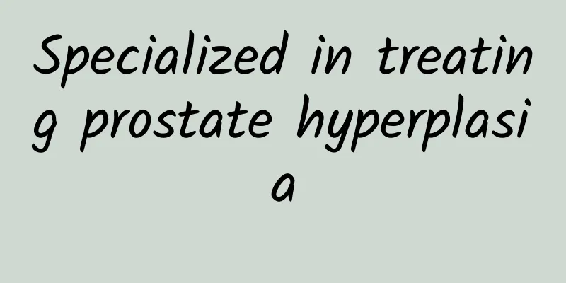 Specialized in treating prostate hyperplasia