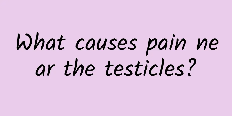 What causes pain near the testicles?