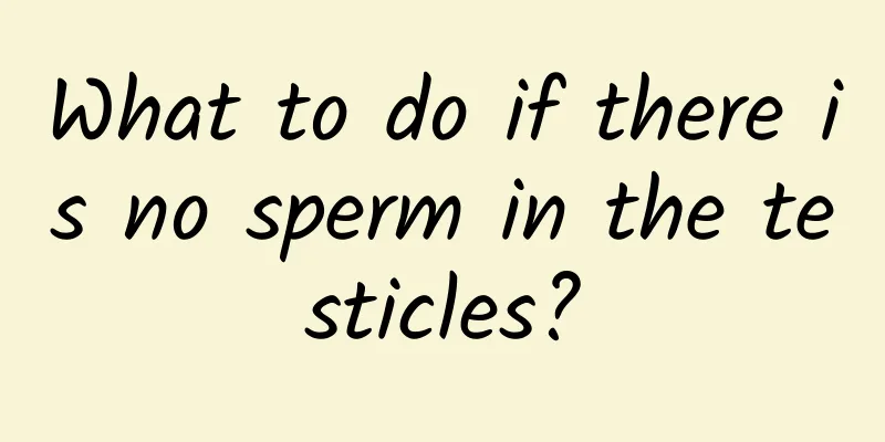 What to do if there is no sperm in the testicles?