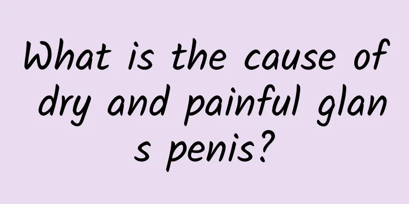 What is the cause of dry and painful glans penis?