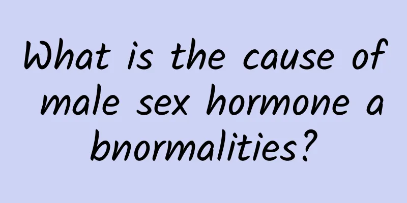 What is the cause of male sex hormone abnormalities?