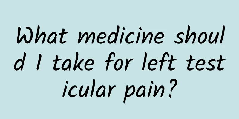 What medicine should I take for left testicular pain?