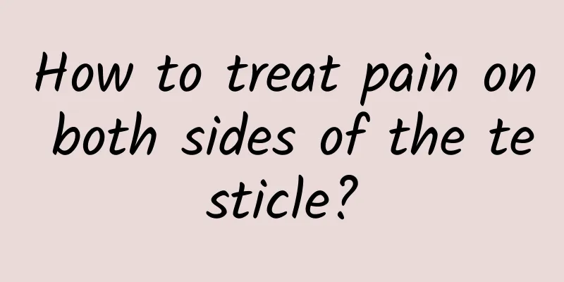 How to treat pain on both sides of the testicle?