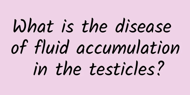 What is the disease of fluid accumulation in the testicles?
