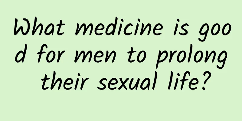 What medicine is good for men to prolong their sexual life?