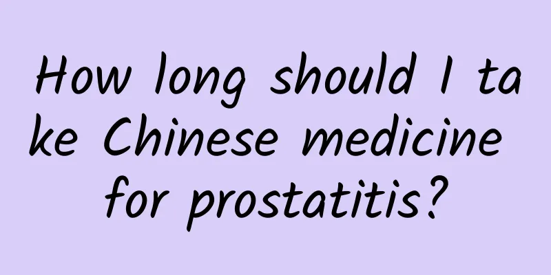 How long should I take Chinese medicine for prostatitis?