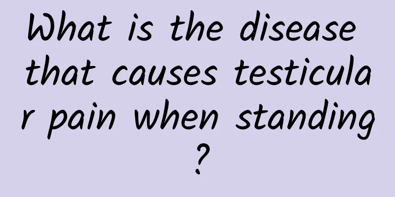 What is the disease that causes testicular pain when standing?