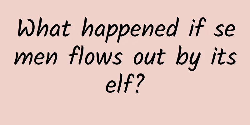 What happened if semen flows out by itself?