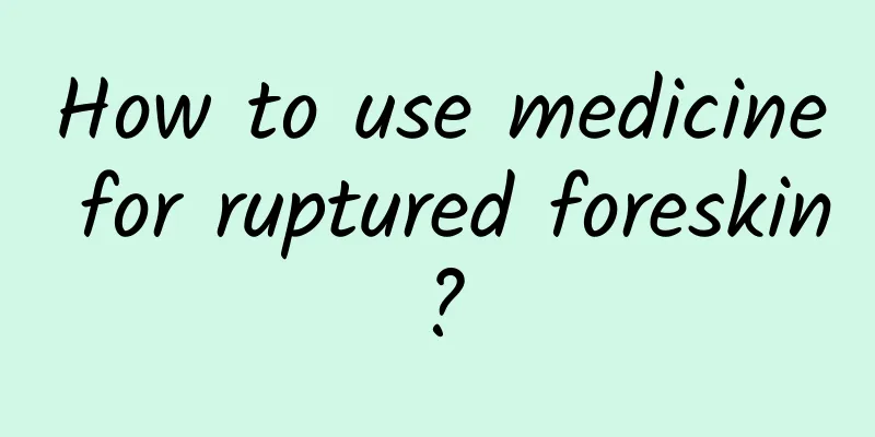 How to use medicine for ruptured foreskin?