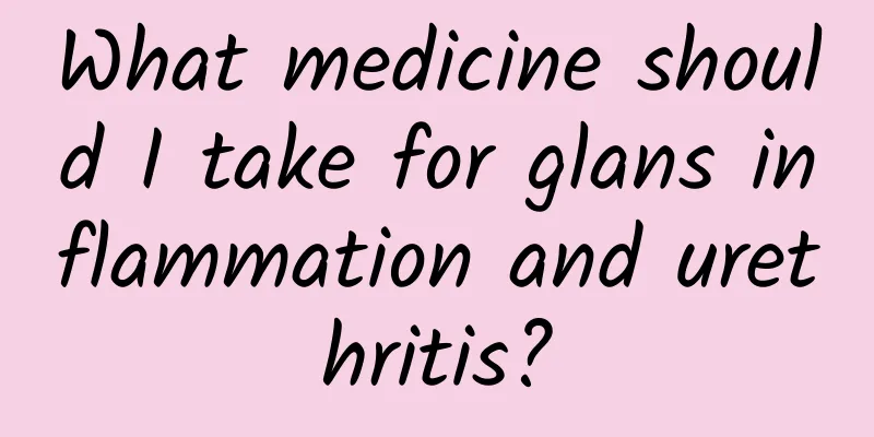 What medicine should I take for glans inflammation and urethritis?