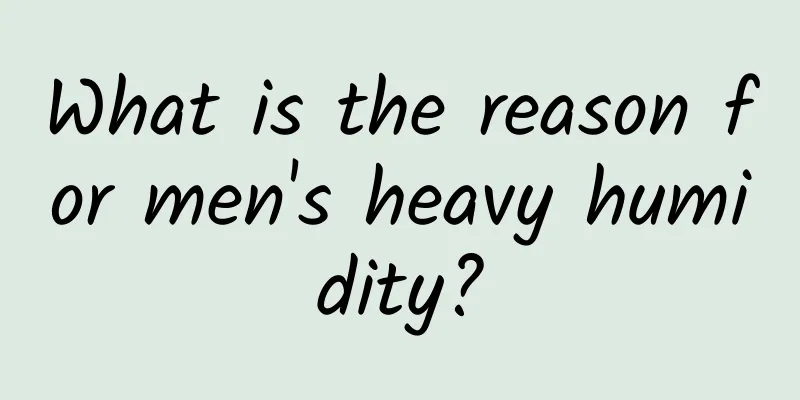 What is the reason for men's heavy humidity?