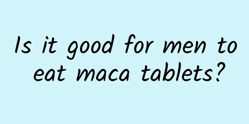 Is it good for men to eat maca tablets?