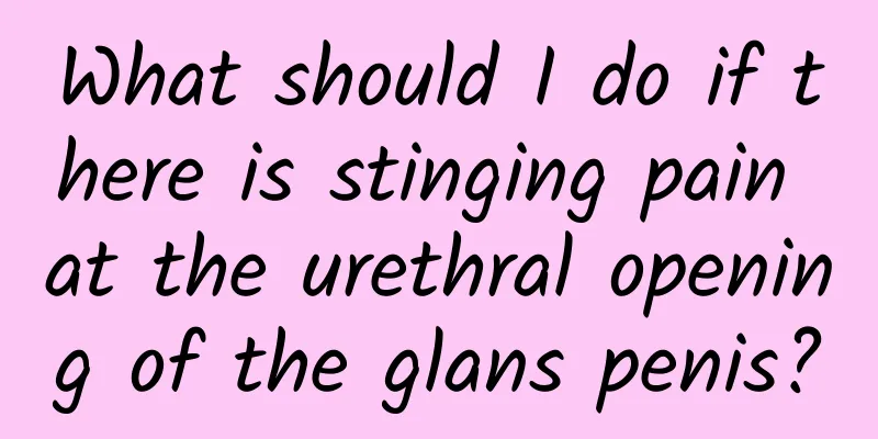 What should I do if there is stinging pain at the urethral opening of the glans penis?